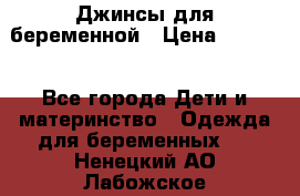 Джинсы для беременной › Цена ­ 1 000 - Все города Дети и материнство » Одежда для беременных   . Ненецкий АО,Лабожское д.